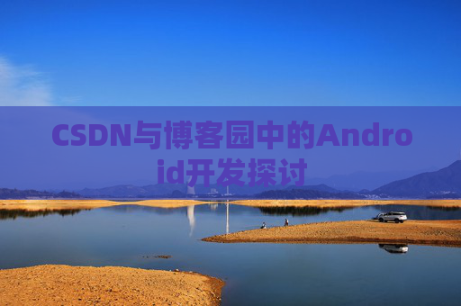 CSDN与博客园中的Android开发探讨